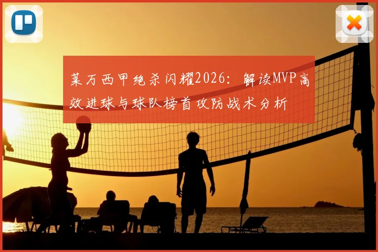 莱万西甲绝杀闪耀2026：解读MVP高效进球与球队榜首攻防战术分析