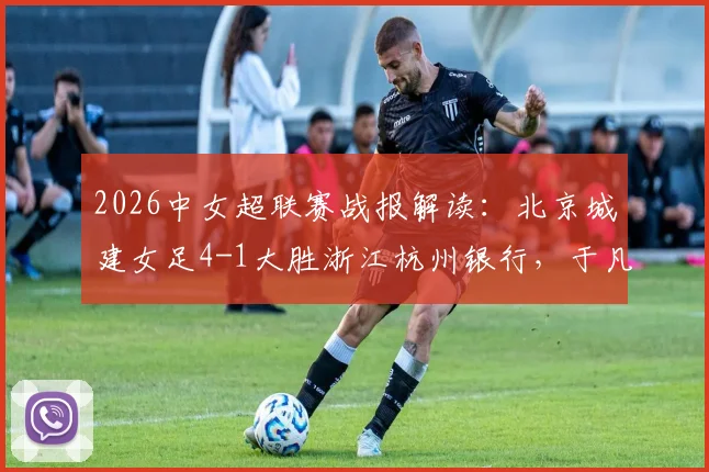 2026中女超联赛战报解读：北京城建女足4-1大胜浙江杭州银行，于凡、特劳雷领衔破门