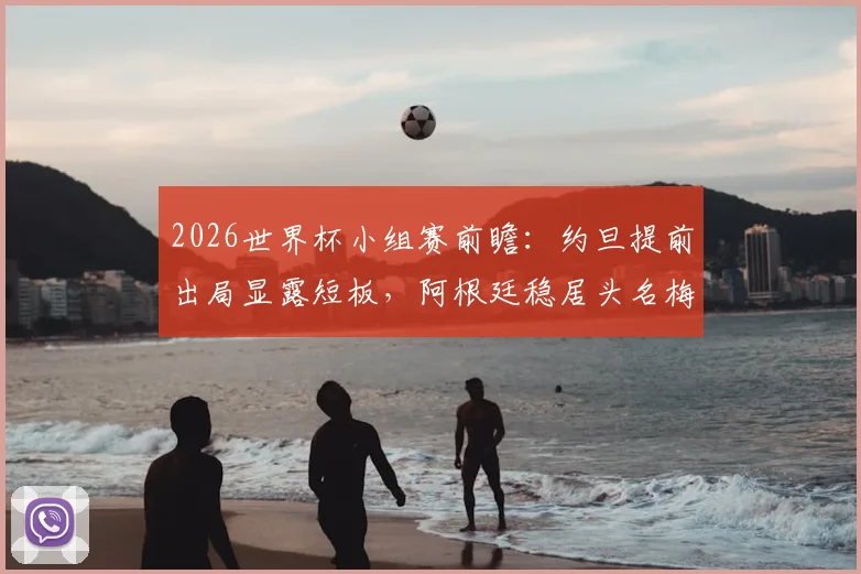 2026世界杯小组赛前瞻：约旦提前出局显露短板，阿根廷稳居头名梅西或轮休
