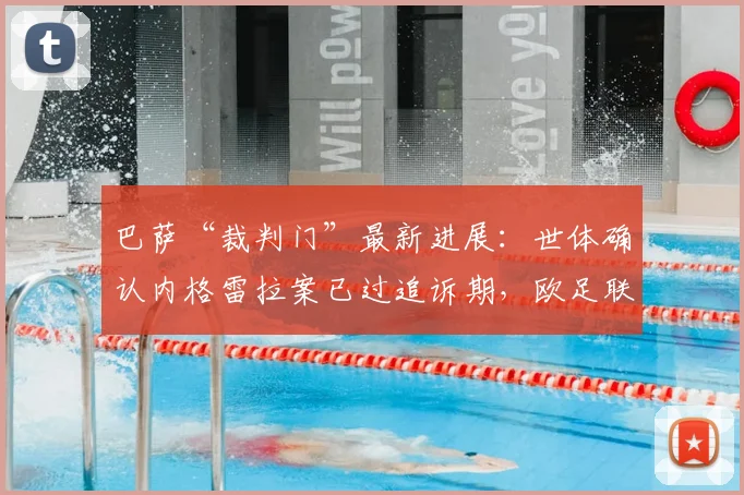 巴萨“裁判门”最新进展：世体确认内格雷拉案已过追诉期，欧足联2026年前无法采取行动