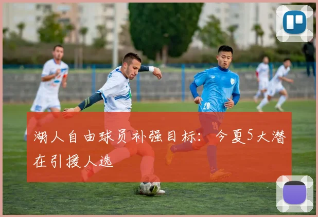 湖人自由球员补强目标：今夏5大潜在引援人选