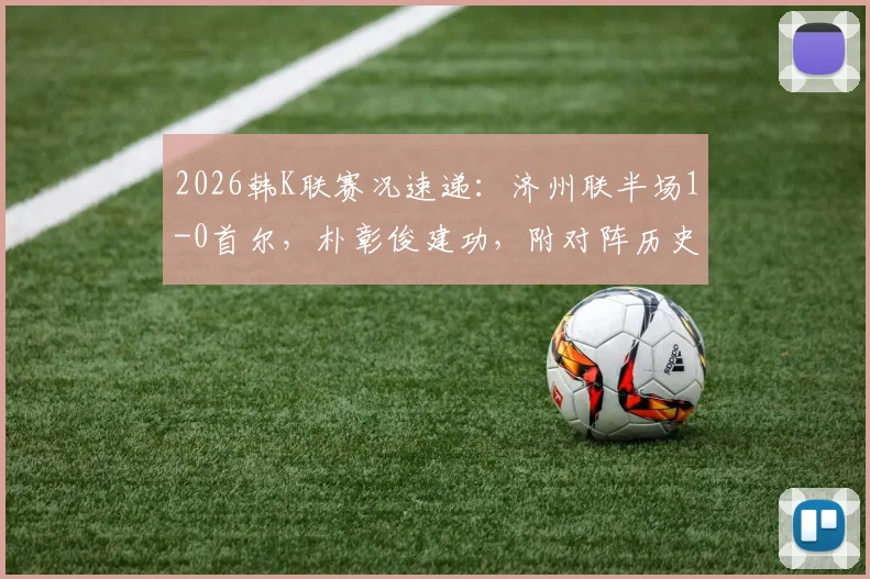 2026韩K联赛况速递：济州联半场1-0首尔，朴彰俊建功，附对阵历史与最新积分榜解读