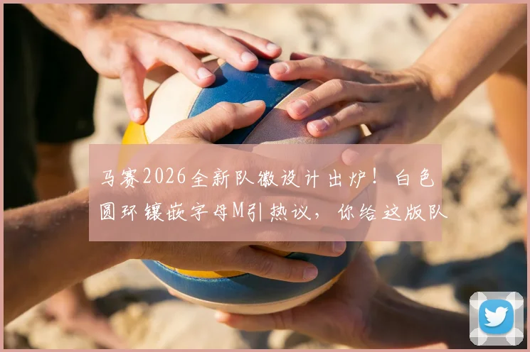 马赛2026全新队徽设计出炉！白色圆环镶嵌字母M引热议，你给这版队徽打几分？