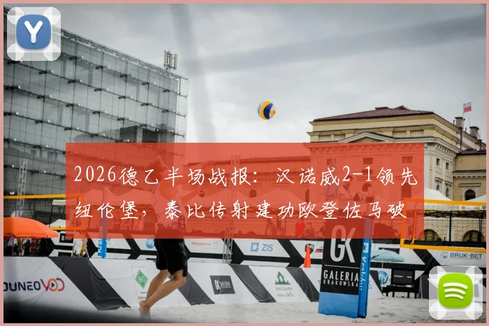 2026德乙半场战报：汉诺威2-1领先纽伦堡，泰比传射建功欧登佐马破门，附比赛集锦与积分排名分析