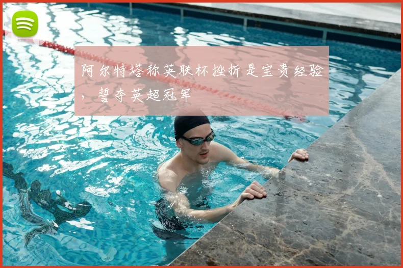 阿尔特塔称英联杯挫折是宝贵经验，誓夺英超冠军