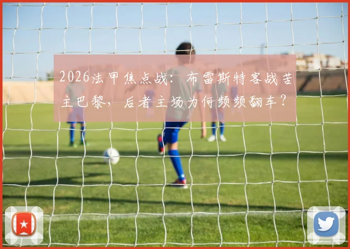 2026法甲焦点战：布雷斯特客战苦主巴黎，后者主场为何频频翻车？