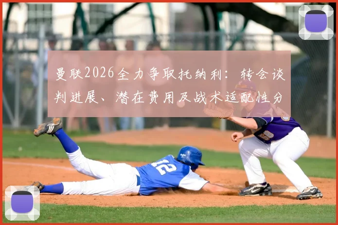 曼联2026全力争取托纳利：转会谈判进展、潜在费用及战术适配性分析