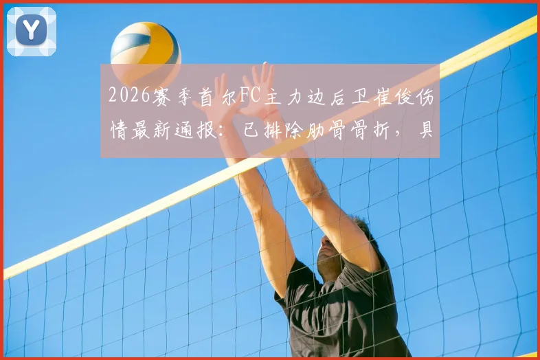 2026赛季首尔FC主力边后卫崔俊伤情最新通报：已排除肋骨骨折，具体复出时间待定