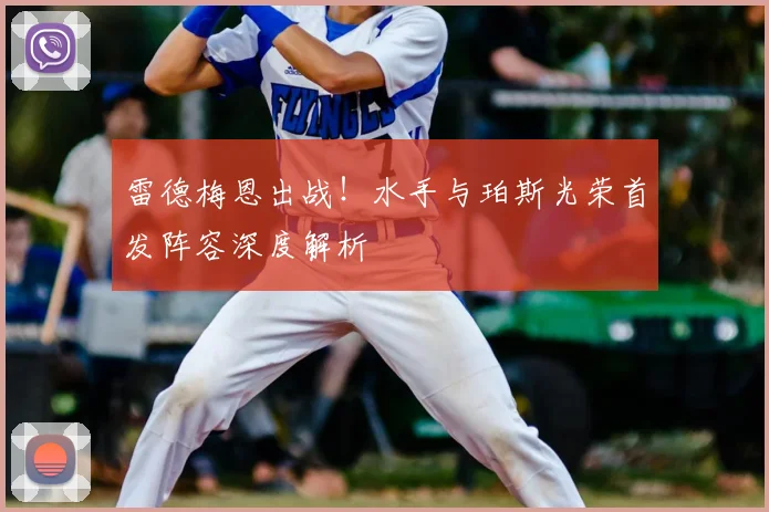雷德梅恩出战！水手与珀斯光荣首发阵容深度解析
