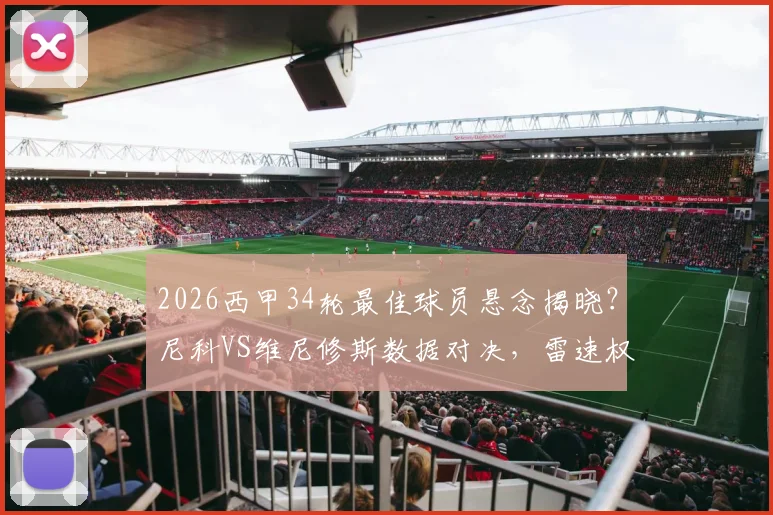 2026西甲34轮最佳球员悬念揭晓?尼科VS维尼修斯数据对决,雷速权威点评