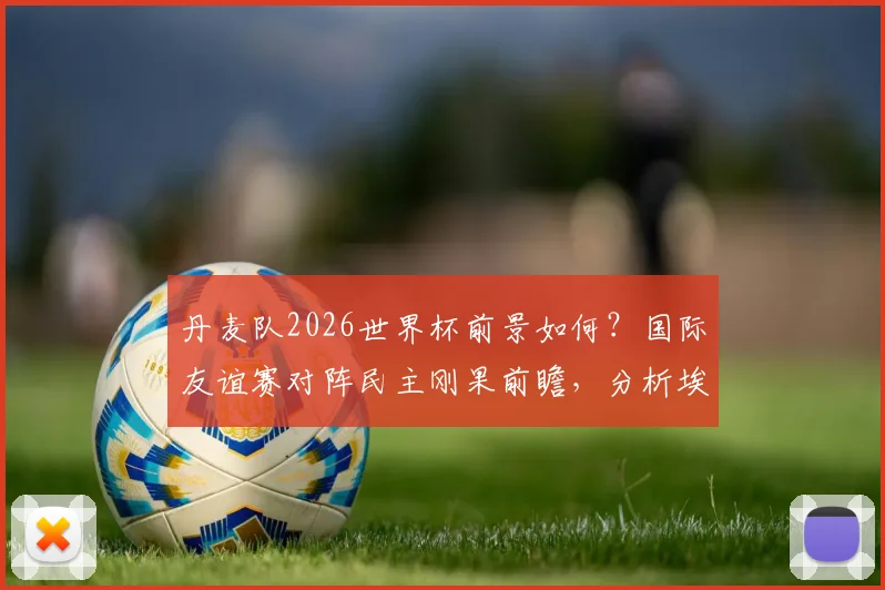 丹麦队2026世界杯前景如何？国际友谊赛对阵民主刚果前瞻，分析埃博拉疫情影响