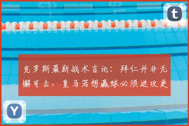 克罗斯最新战术言论：拜仁并非无懈可击，皇马若想赢球必须进攻更开放，这是取胜关键